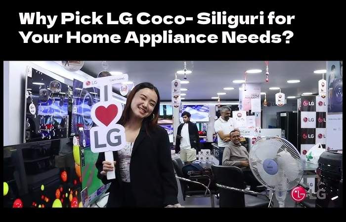 Why Pick LG Coco- Siliguri for Your Home Appliance Needs?